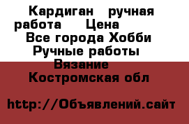 Кардиган ( ручная работа)  › Цена ­ 5 800 - Все города Хобби. Ручные работы » Вязание   . Костромская обл.